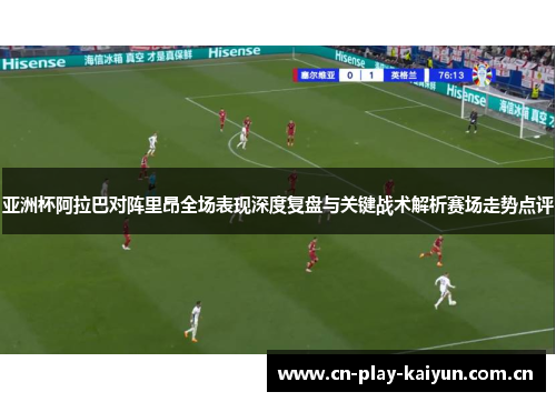 亚洲杯阿拉巴对阵里昂全场表现深度复盘与关键战术解析赛场走势点评 亚洲杯阿拉巴对阵里昂全场表现深度复盘与关键战术解析赛场走势点评